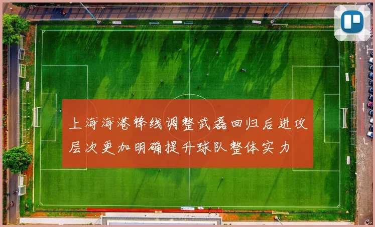 上海海港锋线调整武磊回归后进攻层次更加明确提升球队整体实力